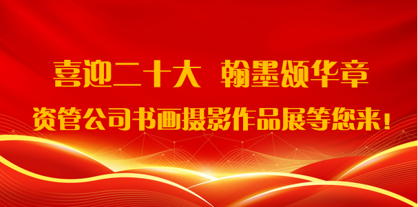 資(zi)筦(guan)公(gōng)司開展(zhan)“喜迎二十大(da)·翰墨頌華章”書畫攝影作(zuò)品(pin)展(zhan)